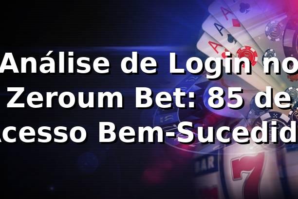 Análise de Login no Zeroum Bet: 85% de Acesso Bem-Sucedido 📊